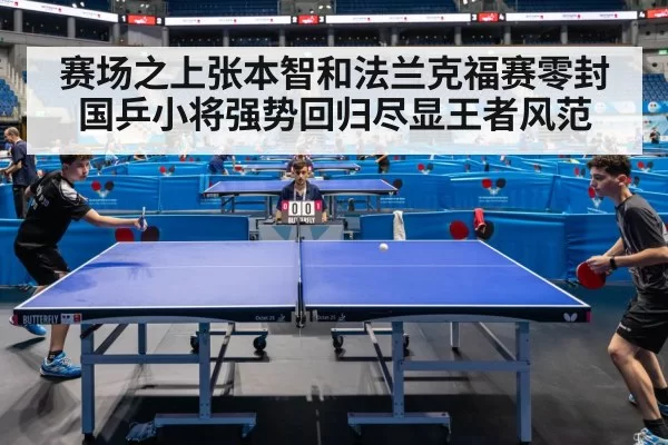 赛场之上张本智和法兰克福赛零封国乒小将强势回归尽显王者风范