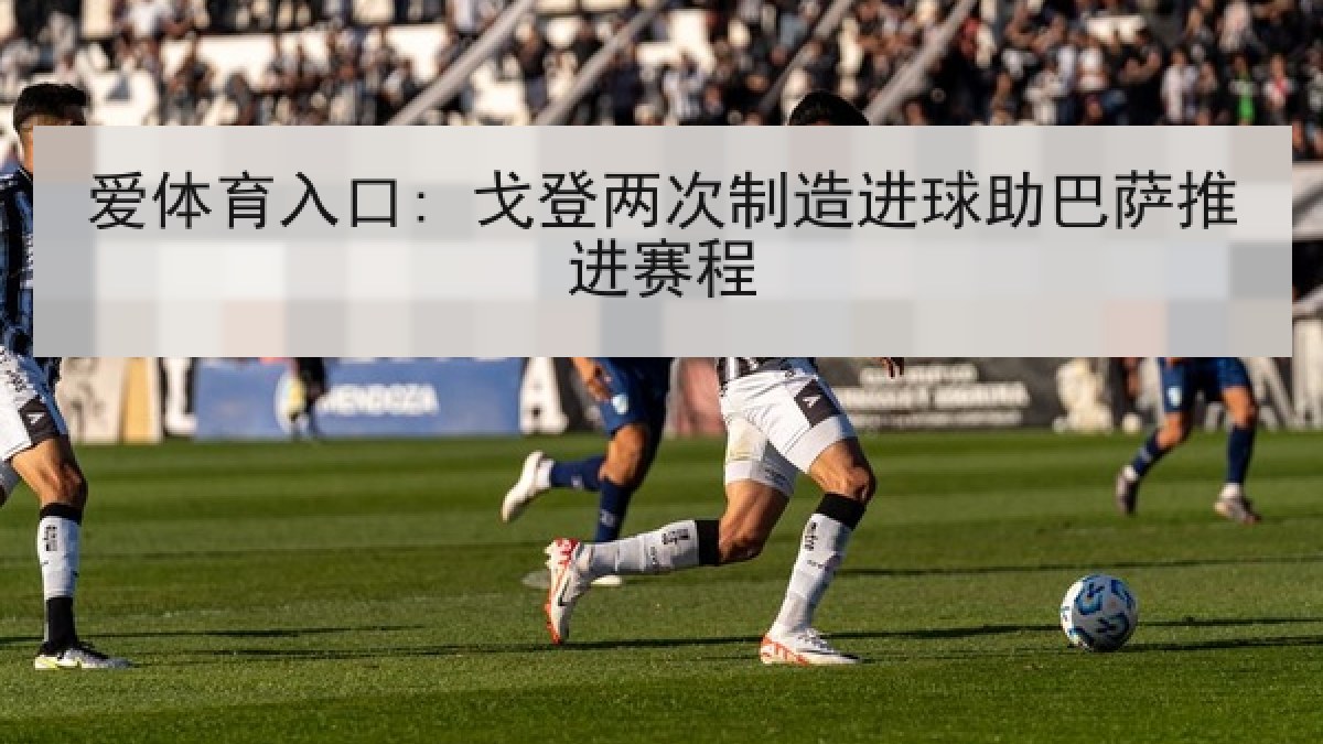 爱体育入口: 戈登两次制造进球助巴萨推进赛程 爱体育入口: 戈登两次制造进球助巴萨推进赛程