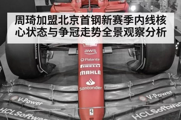 周琦加盟北京首钢新赛季内线核心状态与争冠走势全景观察分析