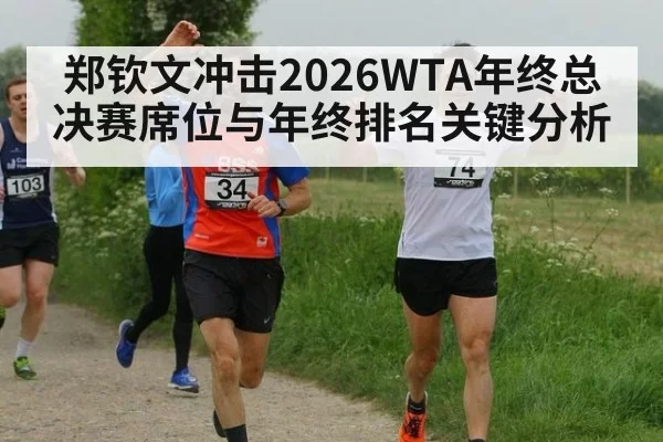 郑钦文冲击2026WTA年终总决赛席位与年终排名关键分析